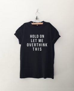 Hold on let me overthink this T Shirt