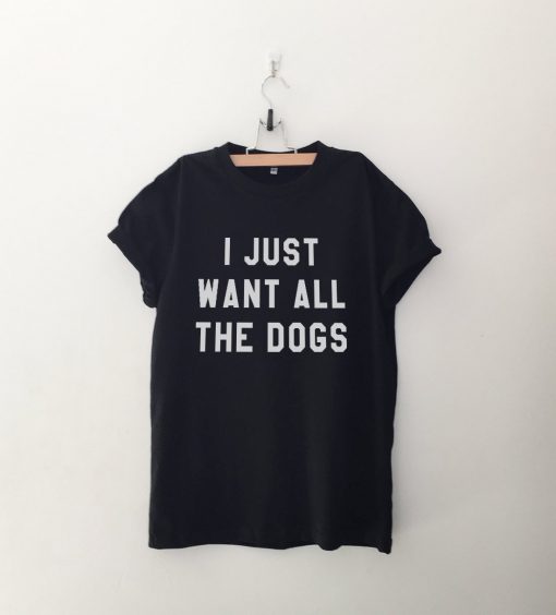 I just want all the dogs T Shirt
