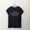 I survived My Daughters Wedding T Shirt