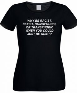 Why Be Racist When You Could Just Be Quiet T-shirt