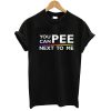 You-Can-Pee-Next-To-Me-Tshirt