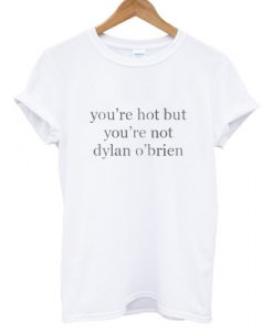 You%u2019re-Hot-But-You%u2019re-Not-Dylan-O%u2019Brien-T-shirt
