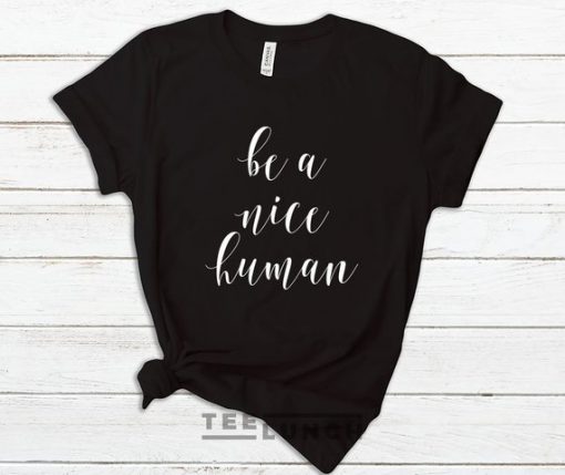be a nice human tshirt