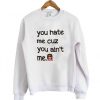 you hate me cuz you aint me sweatshirt