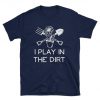 I Play In The Dirt T-shirt