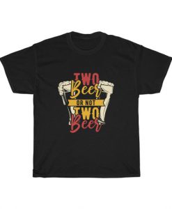 Two Beer Or Not Two Beer Unisex T Shirt