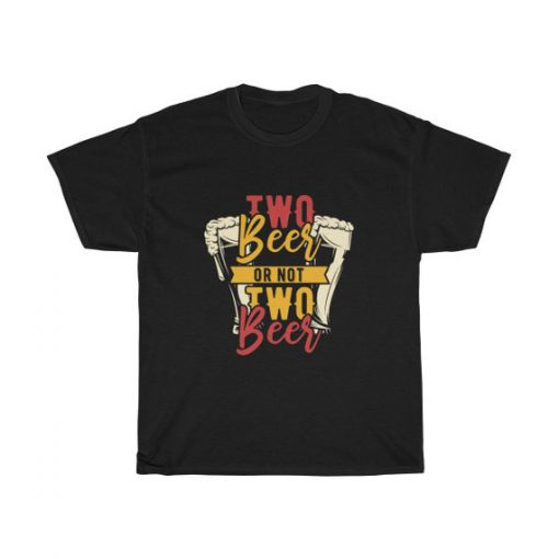 Two Beer Or Not Two Beer Unisex T Shirt