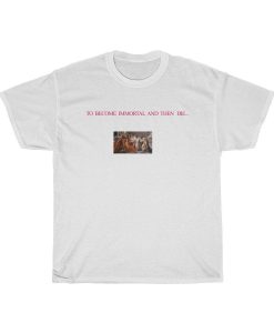 To Become Immortal And Then Die T-Shirt