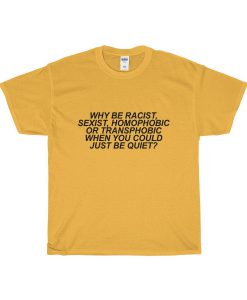 Why Be Racist, Sexist, Homophobic or Transphobic When You Could Just Be Quiet T-Shirt