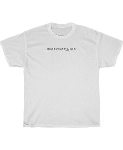 Why is It Only Art If You Like It T-Shirt