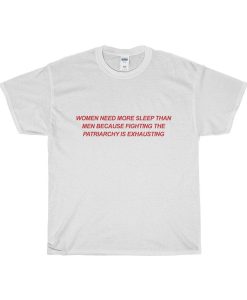Women Need More Sleep Than Men Because Fighting the Patriarchy Exhausting T-Shirt