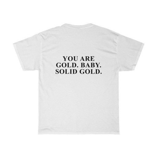 You are gold baby. Solid gold T-Shirt Back