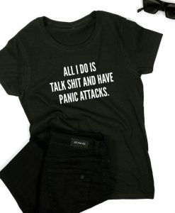 All i do is talk shit and have panic attacks. T-shirt