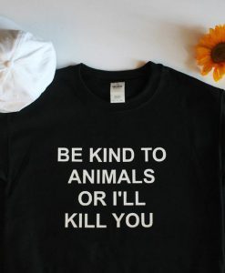 Be Kind To Animals Or I'll Kill You Unisex Sweatshirt