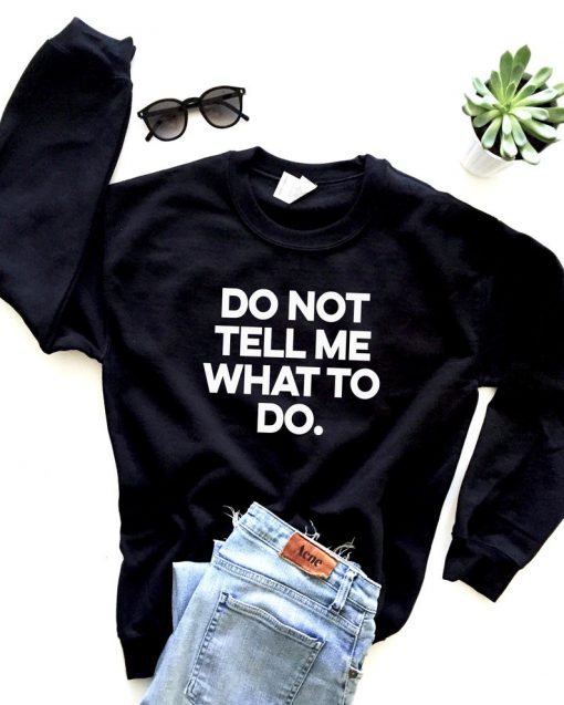 Do not tell me what to do. sweatshirt