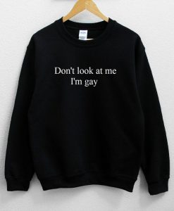 Don't Look At Me I'm Gay Unisex Sweatshirt