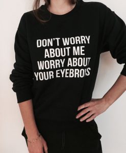 Don't worry about me worry about your eyebrows sweatshirt
