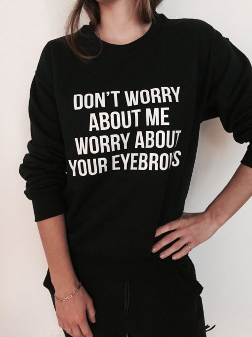 Don't worry about me worry about your eyebrows sweatshirt