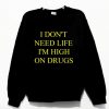 I Don't Need Life I'm High On Drugs Unisex Sweatshirt