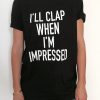 I'll clap when i'm impressed Tshirt