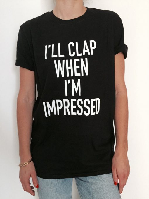 I'll clap when i'm impressed Tshirt