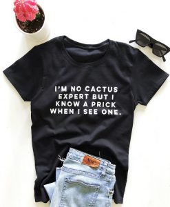 I'm no cactus expert but i know a prick when i see one. T-shirt