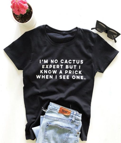 I'm no cactus expert but i know a prick when i see one. T-shirt