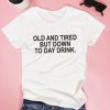 Old and tired but down to day drink. T shirt