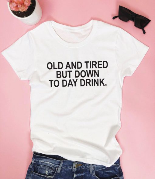 Old and tired but down to day drink. T shirt