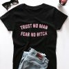 Trust no man fear no bitch T-shirt