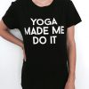 Yoga made me do it Tshirt