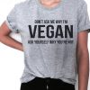 don't ask me why i'm vegan ask yourself why you're not Tshirt