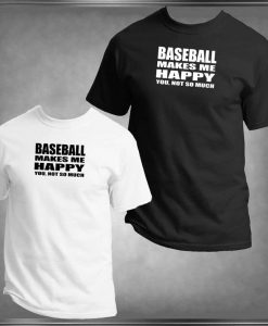Baseball Makes Me Happy, You Not So Much T-Shirt