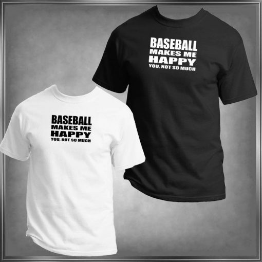 Baseball Makes Me Happy, You Not So Much T-Shirt