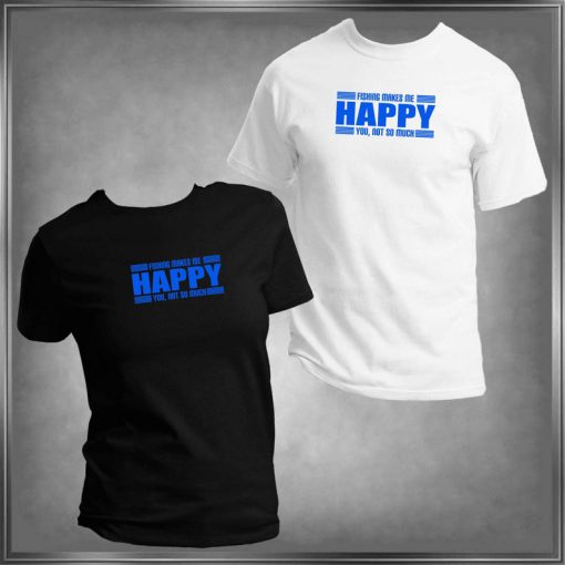 Fishing Makes Me Happy, You Not So Much T-Shirt