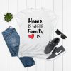 Home I Where Family Is T Shirt