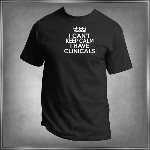 I Can't Keep Calm I Have Clinicals T-Shirt