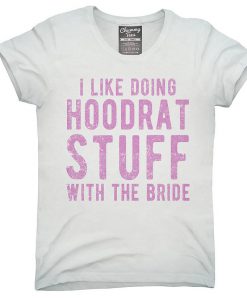 I Like Doing Hoodrat Stuff With The Bride T-Shirt