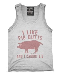 I Like Pig Butts and I Cannot Lie Tank top