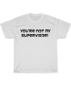 You're Not My Supervisor T Shirt
