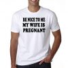 Be Nice to Me My Wife is Pregnant Tshirt