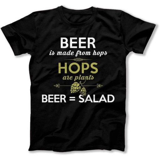 Beer is Made From Hops Are Plants Beer = Salad Funny Food Tshirt