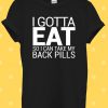 I Gotta Eat So I Take My Pills T Shirt