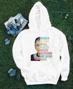 RBG Hoodie, Ruth sweatshirt, Trendy Sweatshirt, Feminist sweatshirt, Women belong in all the places where decisions are being made shirt
