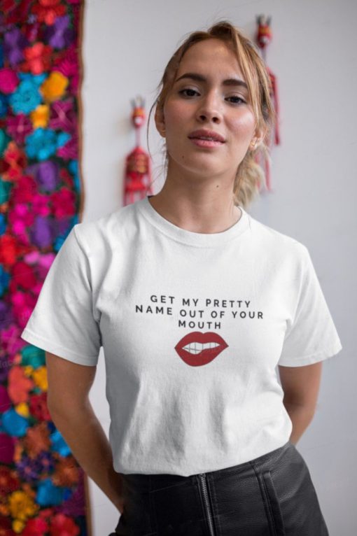 Get my pretty name out of your mouth Tshirt