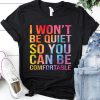 I Won’t Be Quiet So You Can Be Comfortable TShirt