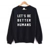 Let's Be Better Humans Sweatshirt