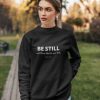 Be still and know that I am God. Psalm 46.10 sweatshirt