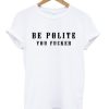 Be Polite You Fucker Funny Mind Your Manners t shirt