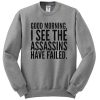 Good Morning I See The Assassins Have Failed sweatshirt